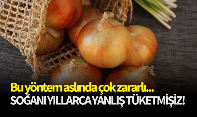Soğanı yıllarca yanlış tükettik!