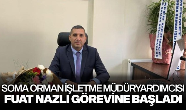 Soma Orman İşletme Müdür Yardımcısı Fuat Nazlı göreve başladı