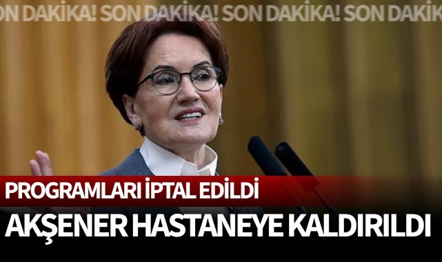 Son Dakika! Meral Akşener hastaneye kaldırıldı