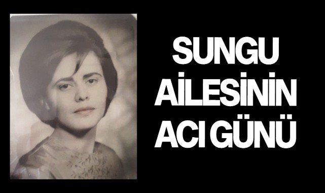 Sungu Ailesinin acı günü