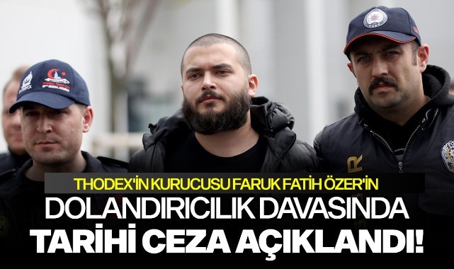 Thodex'in kurucusu Faruk Fatih Özer'in dolandırıcılık davasında tarihi ceza açıklandı