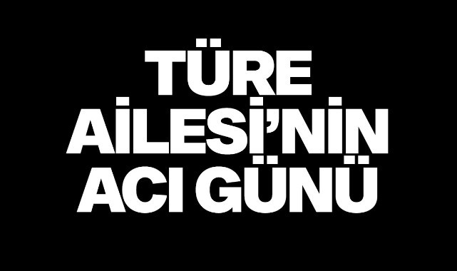 Türe Ailesi'nin Acı Günü