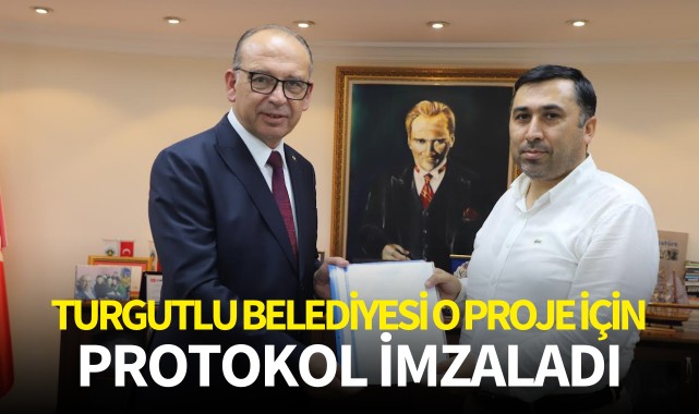 Turgutlu Belediyesi o proje için protokol imzaladı