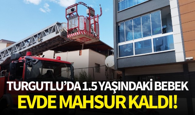 Turgutlu'da 1.5 yaşındaki bebek evde mahsur kaldı