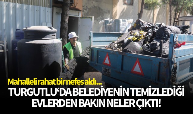 Turgutlu'da belediyenin temizlediği evlerden bakın neler çıktı!