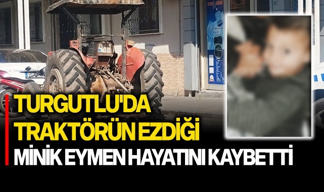Turgutlu'da traktörün altında kalan minik Eymen hayatını kaybetti