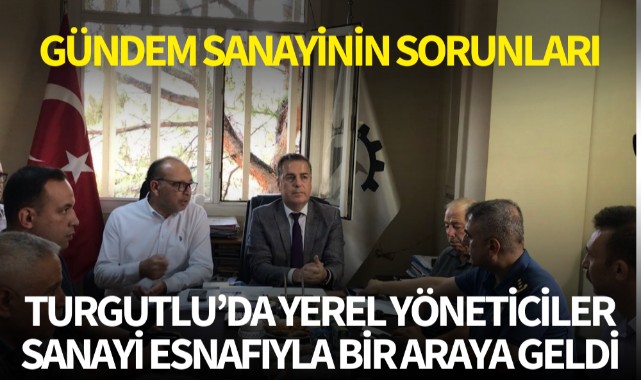 Turgutlu'da yerel yöneticiler, sanayi esnafıyla bir araya geldi