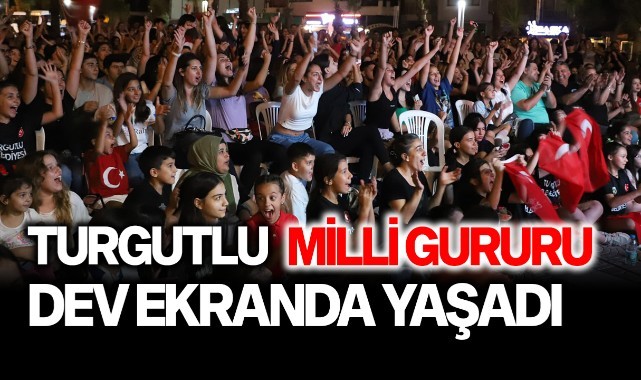 Turgutlu milli gururu dev ekranda yaşadı