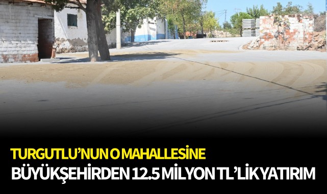 Turgutlu'nun o mahallesine 12.5 Milyon TL’lik Yatırım