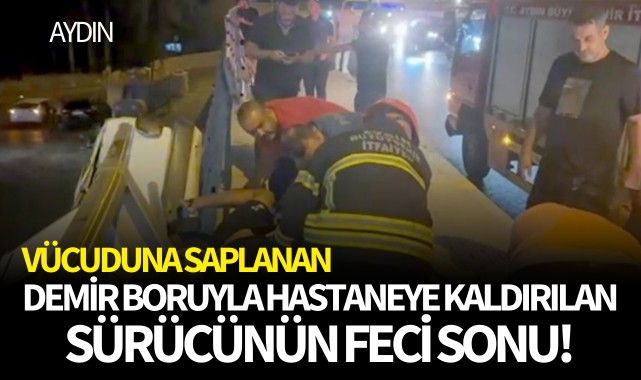 Vücuduna saplanan demir boruyla hastaneye kaldırılan sürücünün feci sonu!