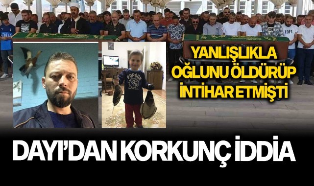 Yanlışlıkla oğlunu öldürüp intihar etmişti; Dayıdan korkunç iddia!