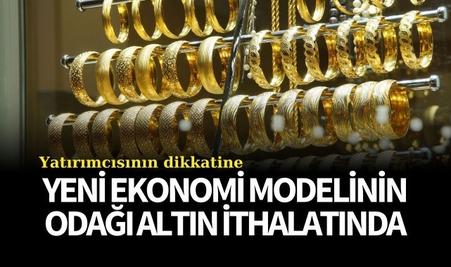 Yeni ekonomi modelinin odağı altın ithalatında