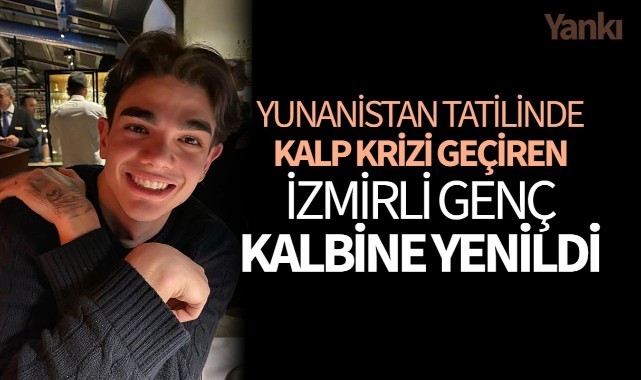 Yunanistan tatilinde kalp krizi geçiren İzmirli genç kalbine yenildi