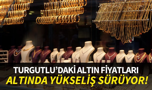 Altında yükseliş sürüyor! İşte Turgutlu'daki altın fiyatları