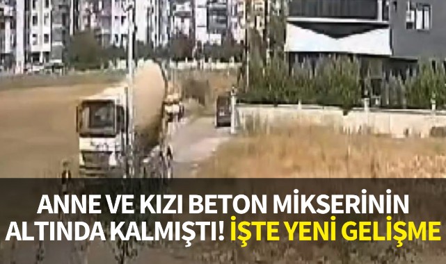 Anne ve kızı beton mikserinin altında kalmıştı! İşte yeni gelişme