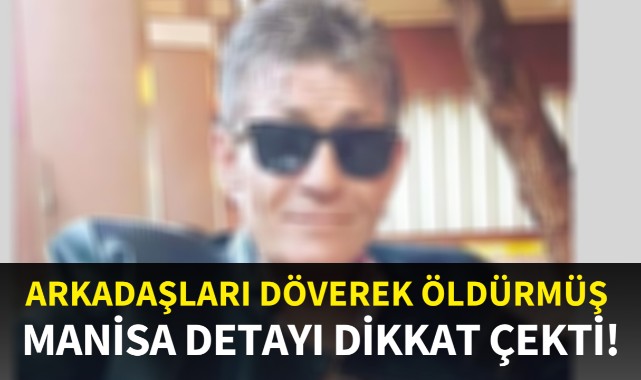 Arkadaşları döverek öldürmüş: Manisa detayı dikkat çekti!