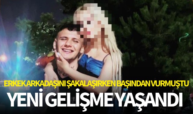 Erkek arkadaşını şakalaşırken başından vurmuştu: Yeni gelişme yaşandı