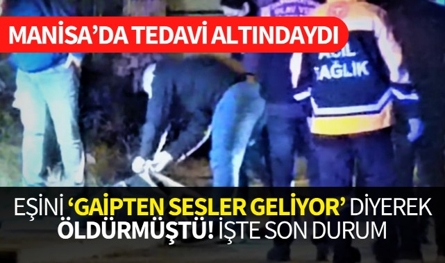 Eşini, 'Gaipten sesler geliyor' diyerek öldürmüştü! İşte son durum
