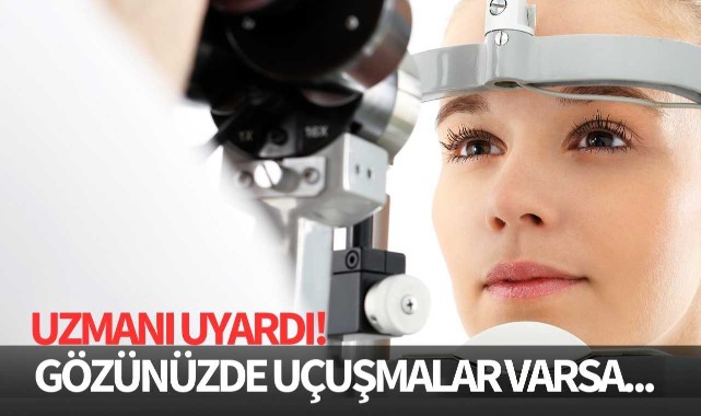 Gözünüzde uçuşmalar varsa dikkat! Bu haber sizin için
