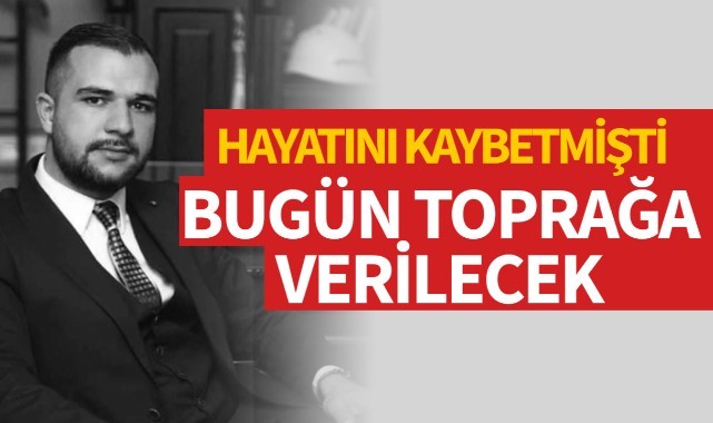 Hayatını kaybetmişti, bugün toprağa verilecek