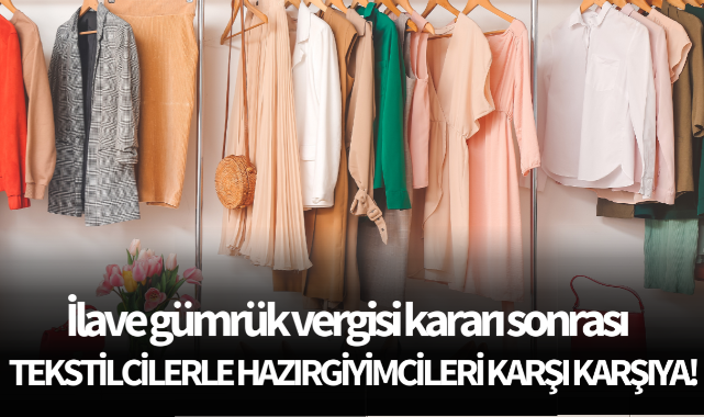 İlave gümrük vergisi kararı, tekstilcilerle hazırgiyimcileri karşı karşıya getirdi