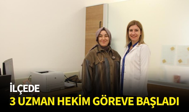 İlçede 3 uzman hekim göreve başladı