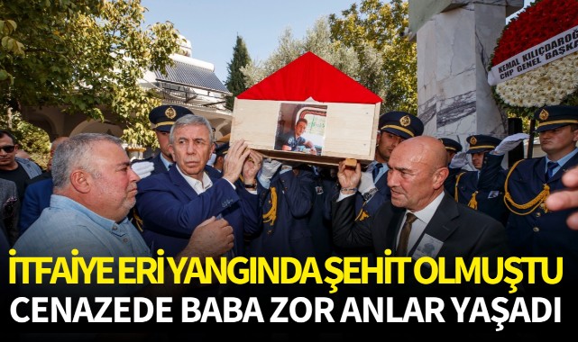 İtfaiye eri yangında şehit olmuştu: Cenazede baba zor anlar yaşadı 