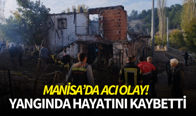 Manisa'da acı olay! Yangında hayatını kaybetti