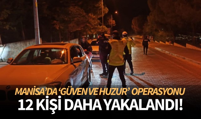 Manisa'da 'Huzur ve Güven' operasyonu: 12 kişi daha yakalandı 