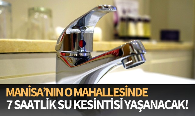 Manisa’nın o mahallesinde 7 saatlik su kesintisi yaşanacak!