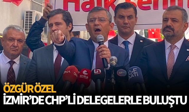 Özgür Özel, İzmir'de CHP'li delegelerle bir araya geldi