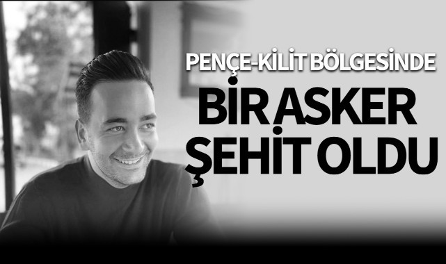 Pençe-Kilit bölgesinde bir asker şehit oldu