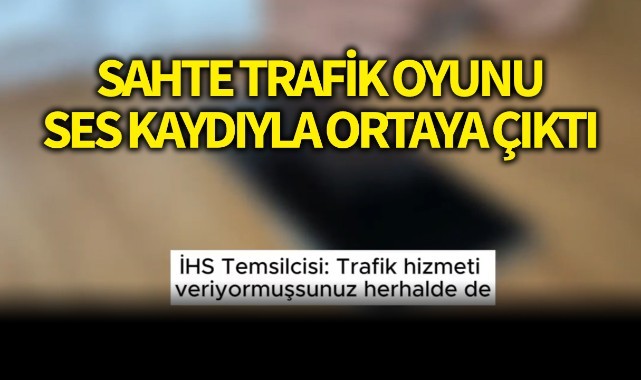 Sahte trafik oyunu, ses kaydıyla ortaya çıktı