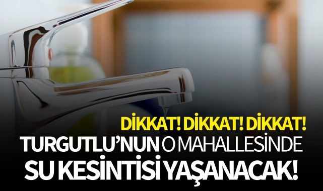 Turgutlu'da o mahallede oturanlar dikkat! 8 saat su olmayacak