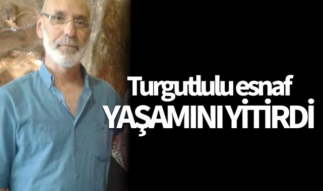 Turgutlulu esnaf yaşamını yitirdi