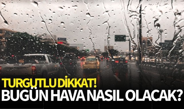 Turgutlulular dikkat! Bugün hava nasıl olacak?