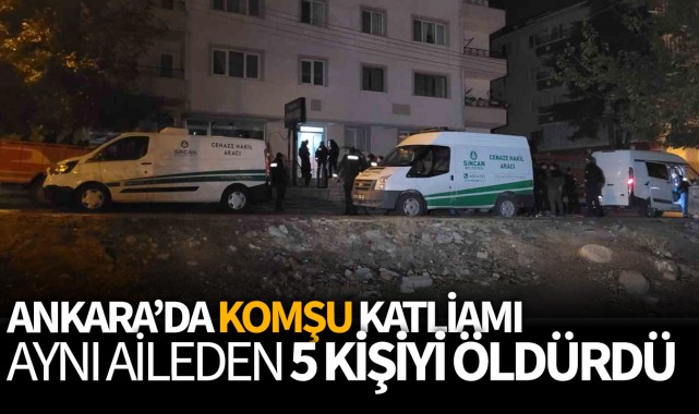 Ankara'da "komşu" katliamı: Aynı aileden 5 kişiyi öldürdü