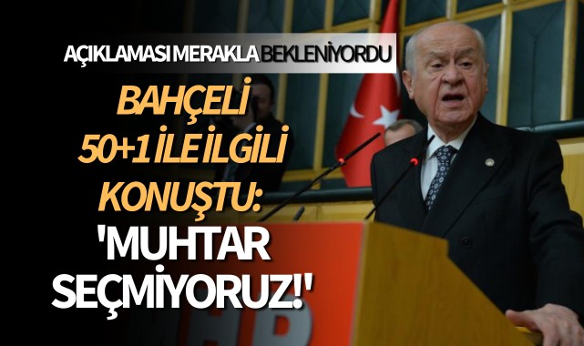 Bahçeli 50+1 ile ilgili konuştu: 'Muhtar seçmiyoruz'