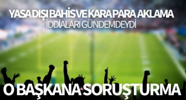 Bahis ve kara para aklama iddiaları gündemdeydi! O Başkan Hakkında Soruşturma başlatıldı!