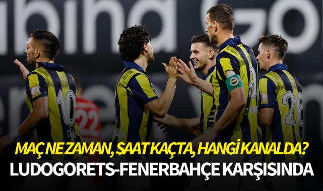 Fenerbahçe Ludogorets karşısında! Maç ne zaman, saat kaçta, hangi kanalda?
