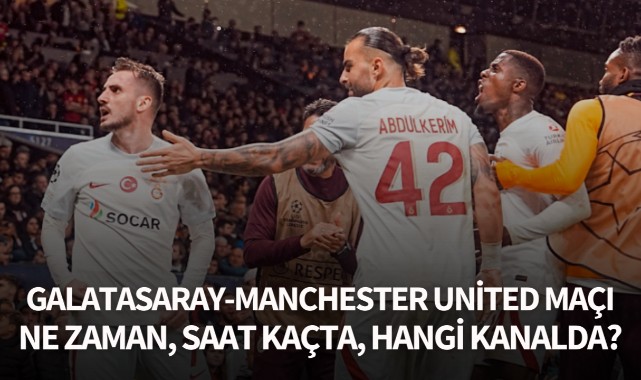Galatasaray-Manchester United maçı ne zaman, saat kaçta ve hangi kanalda?