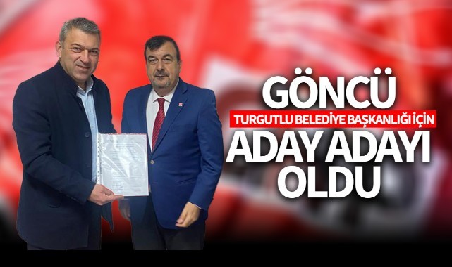 Göncü Turgutlu Belediye Başkanlığı için CHP'den aday adayı oldu
