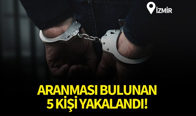 İzmir’de aranması bulunan 5 kişi yakalandı!