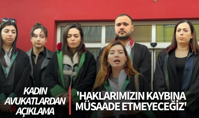 Kadın avukatlardan açıklama: 'Haklarımızın kaybına müsaade etmeyeceğiz'