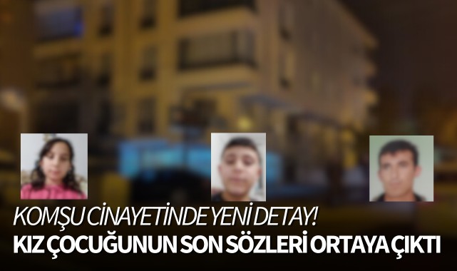 Komşu cinayetinde yeni detay! Kız çocuğunun son sözleri ortaya çıktı!
