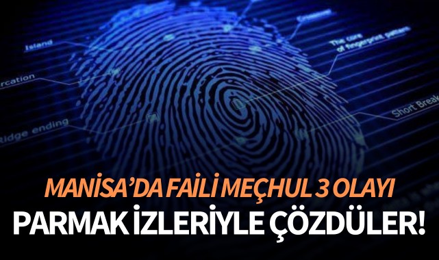 Manisa'da faili meçhul 3 olayı parmak izleriyle çözdüler!