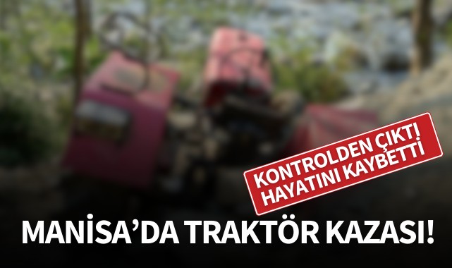 Manisa'da traktör kazası! Hayatını kaybetti