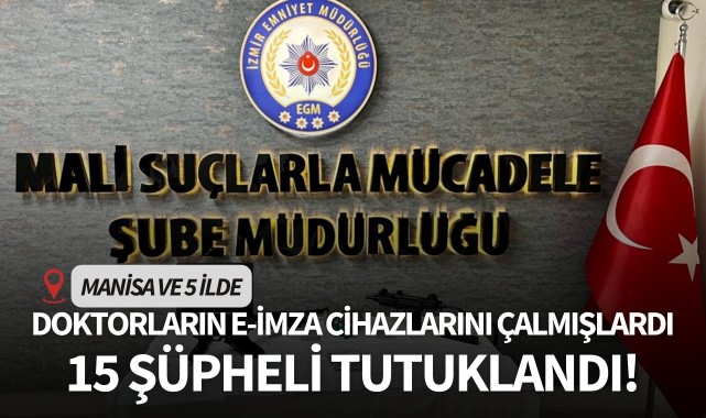 Manisa ve 5 ilde doktorların e-imza cihazlarını çalmışlardı... 15 şüpheli tutuklandı
