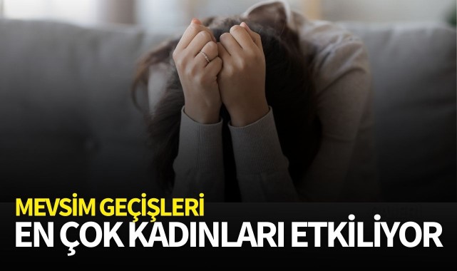 Mevsim geçişleri en çok kadınları etkiliyor
