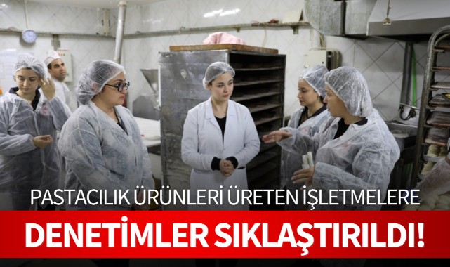 Pastacılık ürünleri üreten işletmelere denetimler sıkılaştırıldı